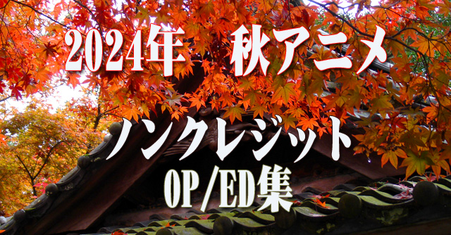 2024年 秋アニメ　ノンクレジットオープニング／エンディング集
