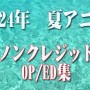 2024年 夏アニメ　ノンクレジットオープニング／エンディング集（7月25日更新）